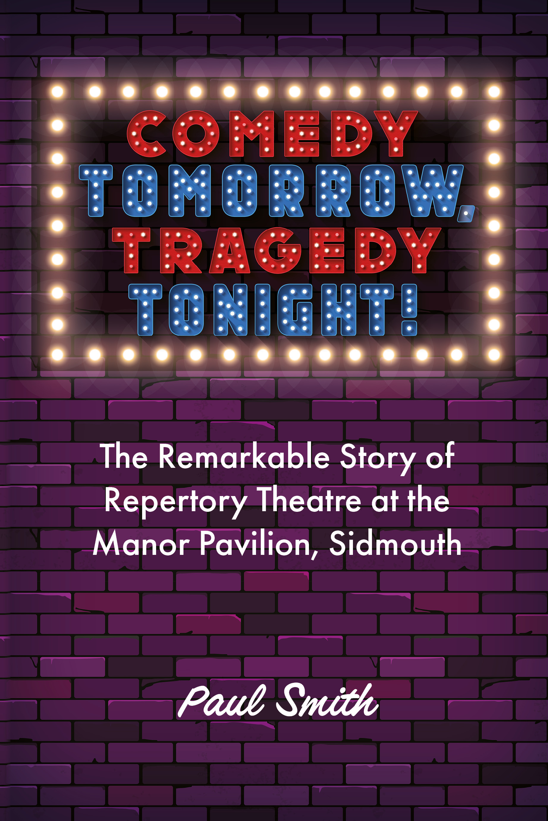 Comedy Tomorrow, Tragedy Tonight: The Remarkable Story of Repertory Theatre at the Manor Pavillion, Sidmouth